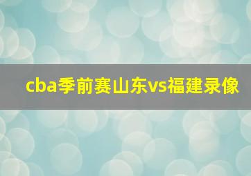 cba季前赛山东vs福建录像