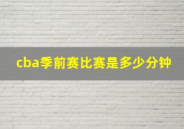 cba季前赛比赛是多少分钟