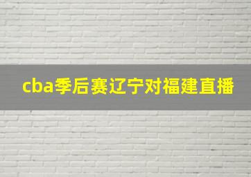 cba季后赛辽宁对福建直播