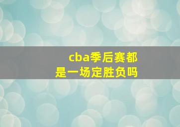 cba季后赛都是一场定胜负吗