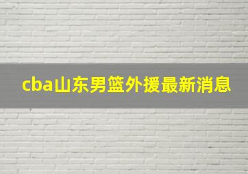 cba山东男篮外援最新消息