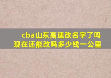 cba山东高速改名字了吗现在还能改吗多少钱一公里