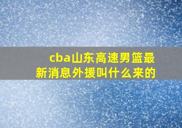 cba山东高速男篮最新消息外援叫什么来的