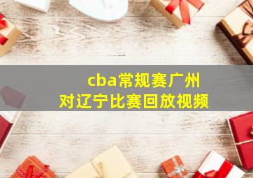 cba常规赛广州对辽宁比赛回放视频