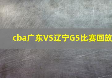 cba广东VS辽宁G5比赛回放