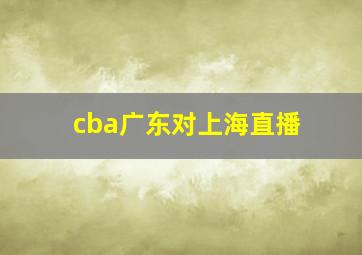 cba广东对上海直播