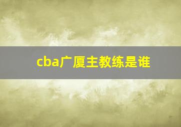 cba广厦主教练是谁