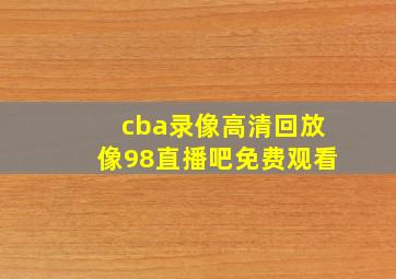 cba录像高清回放像98直播吧免费观看