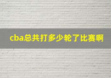 cba总共打多少轮了比赛啊