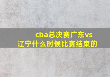 cba总决赛广东vs辽宁什么时候比赛结束的