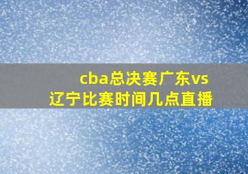 cba总决赛广东vs辽宁比赛时间几点直播