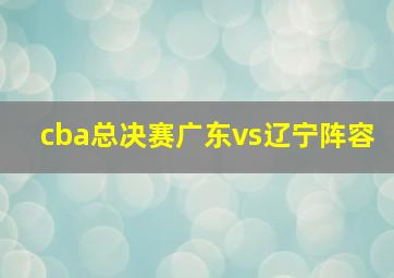 cba总决赛广东vs辽宁阵容