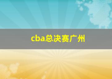 cba总决赛广州