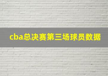 cba总决赛第三场球员数据