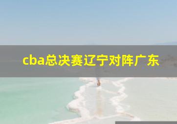 cba总决赛辽宁对阵广东