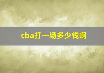 cba打一场多少钱啊