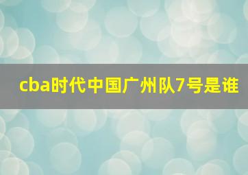 cba时代中国广州队7号是谁