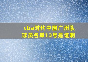 cba时代中国广州队球员名单13号是谁啊