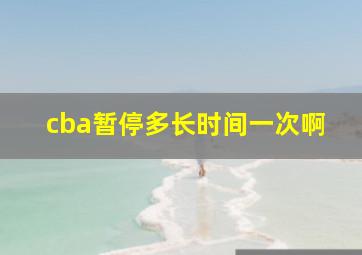 cba暂停多长时间一次啊