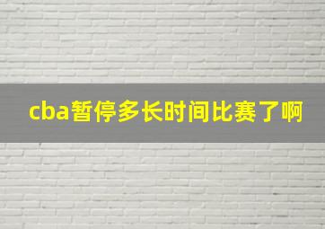 cba暂停多长时间比赛了啊