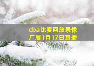 cba比赛回放录像广厦1月17日直播