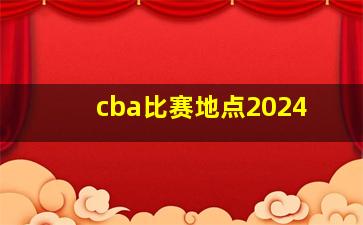 cba比赛地点2024