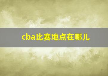 cba比赛地点在哪儿