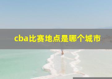 cba比赛地点是哪个城市