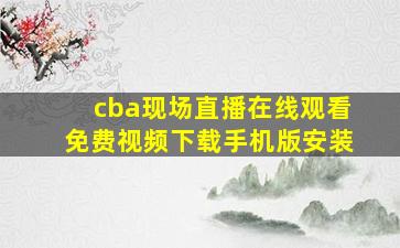 cba现场直播在线观看免费视频下载手机版安装