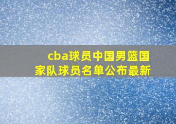 cba球员中国男篮国家队球员名单公布最新