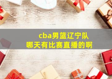 cba男篮辽宁队哪天有比赛直播的啊