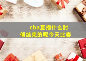 cba直播什么时候结束的呢今天比赛