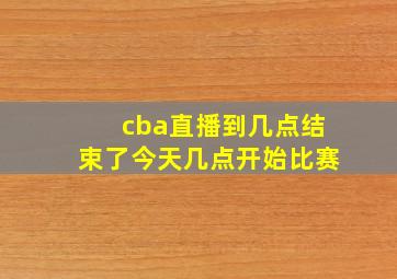 cba直播到几点结束了今天几点开始比赛