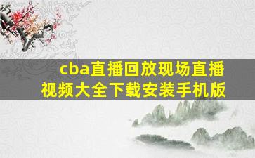 cba直播回放现场直播视频大全下载安装手机版