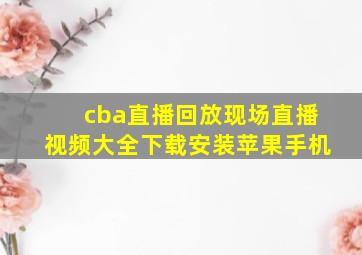 cba直播回放现场直播视频大全下载安装苹果手机