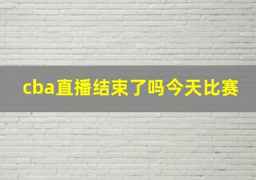 cba直播结束了吗今天比赛