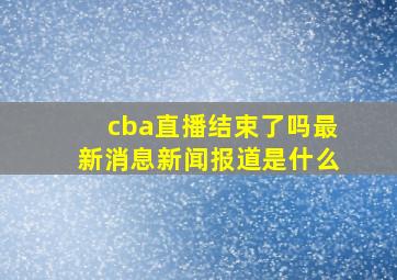 cba直播结束了吗最新消息新闻报道是什么