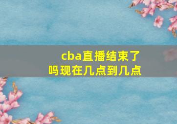 cba直播结束了吗现在几点到几点