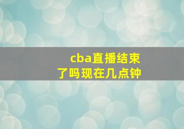 cba直播结束了吗现在几点钟