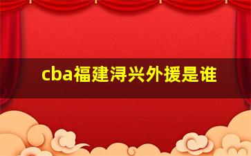 cba福建浔兴外援是谁