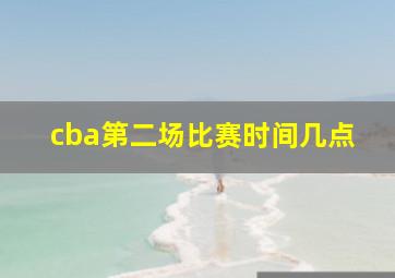 cba第二场比赛时间几点