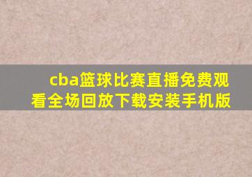 cba篮球比赛直播免费观看全场回放下载安装手机版