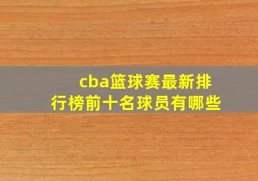 cba篮球赛最新排行榜前十名球员有哪些