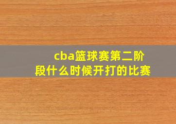 cba篮球赛第二阶段什么时候开打的比赛