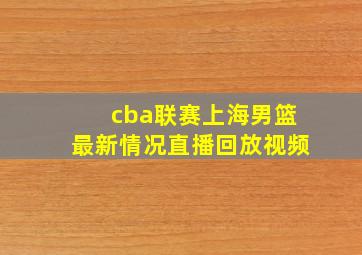 cba联赛上海男篮最新情况直播回放视频