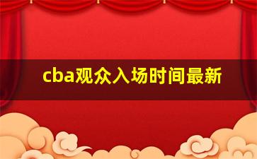 cba观众入场时间最新