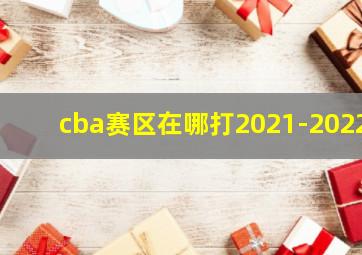 cba赛区在哪打2021-2022