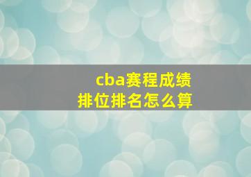 cba赛程成绩排位排名怎么算