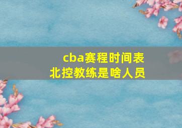 cba赛程时间表北控教练是啥人员