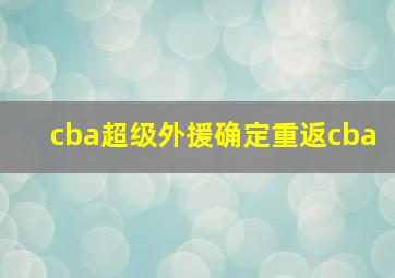 cba超级外援确定重返cba